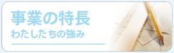 事業の特長　わたしたちの強み